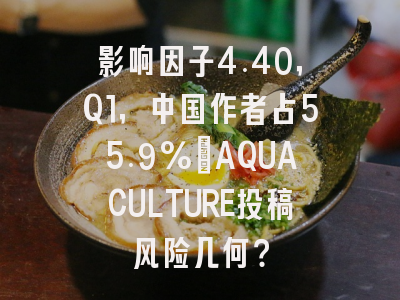 影响因子4.40,Q1,中国作者占55.9%:AQUACULTURE投稿风险几何?