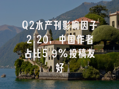 Q2水产刊影响因子2.20,中国作者占比5.9%投稿友好