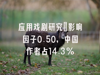应用戏剧研究：影响因子0.50，中国作者占14.3%