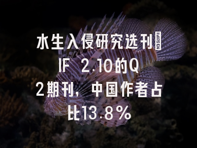 水生入侵研究选刊:IF 2.10的Q2期刊,中国作者占比13.8%