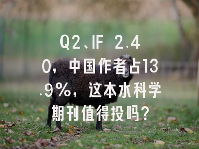 Q2、IF 2.40，中国作者占13.9%，这本水科学期刊值得投吗？