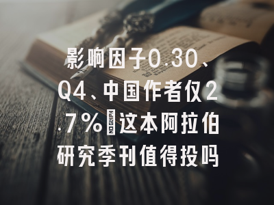 影响因子0.30、Q4、中国作者仅2.7%:这本阿拉伯研究季刊值得投吗