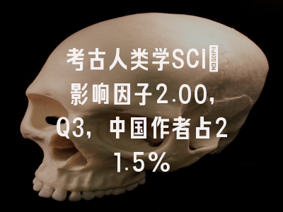 考古人类学SCI：影响因子2.00，Q3，中国作者占21.5%