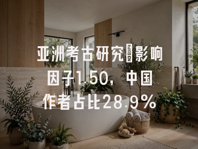 亚洲考古研究:影响因子1.50,中国作者占比28.9%