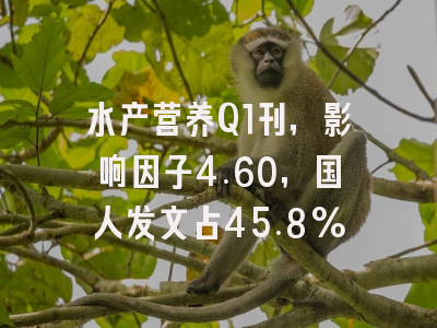 水产营养Q1刊,影响因子4.60,国人发文占45.8%