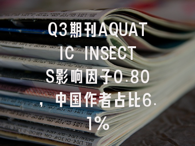 Q3期刊AQUATIC INSECTS影响因子0.80,中国作者占比6.1%