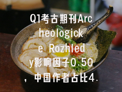 Q1考古期刊Archeologicke Rozhledy影响因子0.50，中国作者占比4.3%