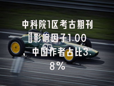 中科院1区考古期刊:影响因子1.00,中国作者占比3.8%