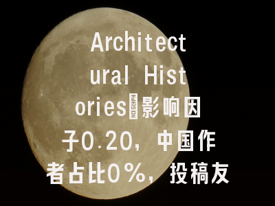 Architectural Histories:影响因子0.20,中国作者占比0%,投稿友好