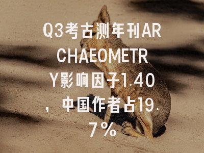Q3考古测年刊ARCHAEOMETRY影响因子1.40,中国作者占19.7%