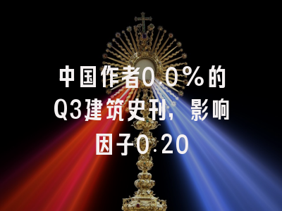 中国作者0.0%的Q3建筑史刊,影响因子0.20