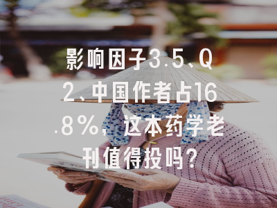 影响因子3.5、Q2、中国作者占16.8%，这本药学老刊值得投吗？
