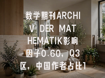 数学期刊ARCHIV DER MATHEMATIK影响因子0.60,Q3区,中国作者占比17.1%