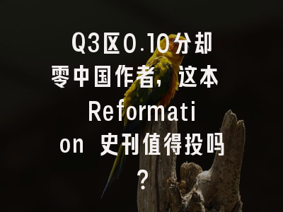 Q3区0.10分却零中国作者,这本 Reformation 史刊值得投吗?
