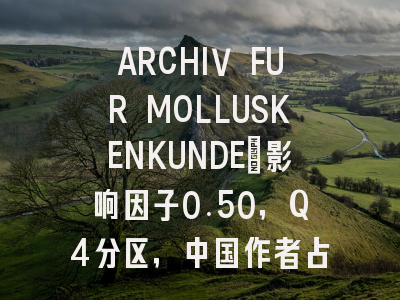 ARCHIV FUR MOLLUSKENKUNDE:影响因子0.50,Q4分区,中国作者占比0.0%