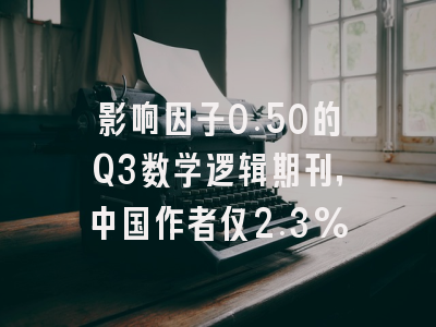 影响因子0.50的Q3数学逻辑期刊,中国作者仅2.3%
