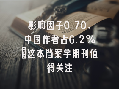 影响因子0.70、中国作者占6.2%:这本档案学期刊值得关注