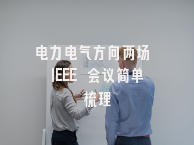 电力电气方向两场 IEEE 会议简单梳理