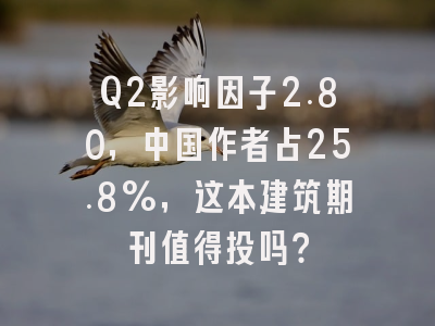 Q2影响因子2.80，中国作者占25.8%，这本建筑期刊值得投吗？