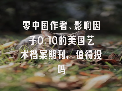 零中国作者、影响因子0.10的美国艺术档案期刊,值得投吗