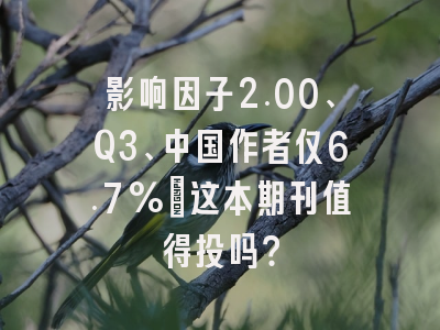 影响因子2.00、Q3、中国作者仅6.7%:这本期刊值得投吗?