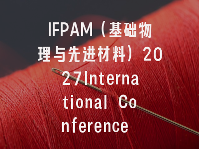 IFPAM(基础物理与先进材料)2027lnternational Conference on FundamentalPhysics and Advanced Materials