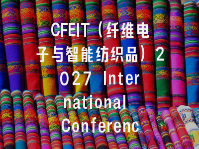 CFEIT（纤维电子与智能纺织品）2027 International Conference on Fiber Electronics and Intelligent Textiles