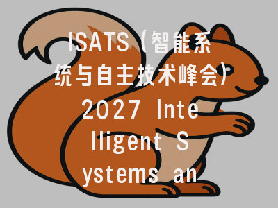 ISATS(智能系统与自主技术峰会)2027 Intelligent Systems and Autonomous Technologies Summit