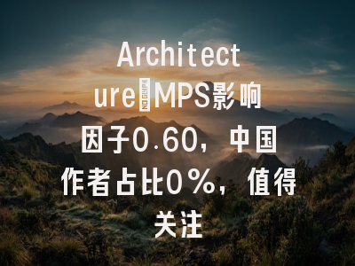 Architecture_MPS影响因子0.60,中国作者占比0%,值得关注