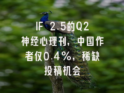 IF 2.5的Q2神经心理刊,中国作者仅0.4%,稀缺投稿机会
