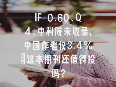 IF 0.60、Q4、中科院未收录,中国作者仅3.4%:这本期刊还值得投吗?