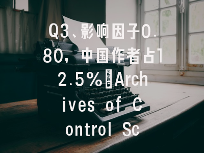 Q3、影响因子0.80,中国作者占12.5%:Archives of Control Science