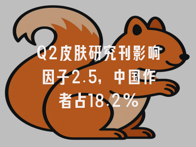 Q2皮肤研究刊影响因子2.5，中国作者占18.2%
