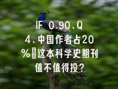 IF 0.90、Q4、中国作者占20%:这本科学史期刊值不值得投?