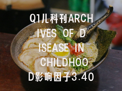 Q1儿科刊ARCHIVES OF DISEASE IN CHILDHOOD影响因子3.40，中国作者