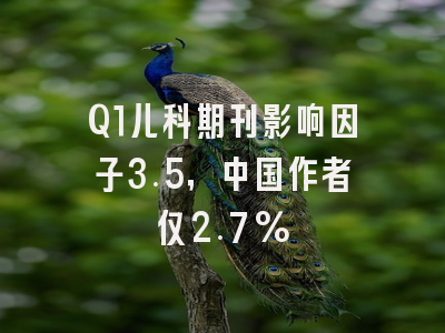 Q1儿科期刊影响因子3.5,中国作者仅2.7%
