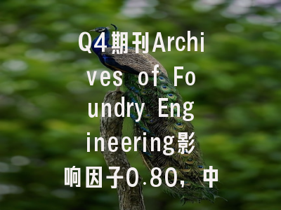 Q4期刊Archives of Foundry Engineering影响因子0.80,中国作者占比