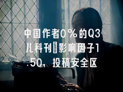 中国作者0%的Q3儿科刊：影响因子1.50，投稿安全区
