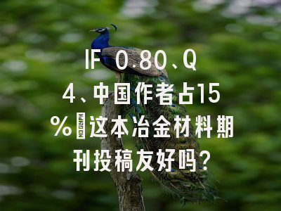 IF 0.80、Q4、中国作者占15%:这本冶金材料期刊投稿友好吗?