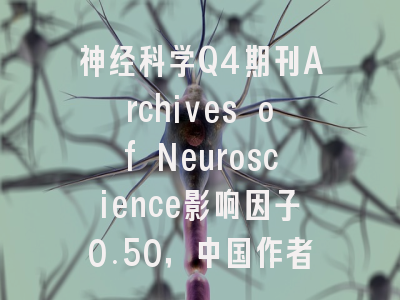 神经科学Q4期刊Archives of Neuroscience影响因子0.50，中国作者占比2.1
